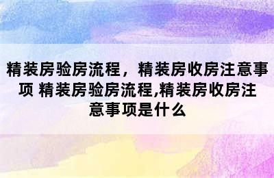 精装房验房流程，精装房收房注意事项 精装房验房流程,精装房收房注意事项是什么